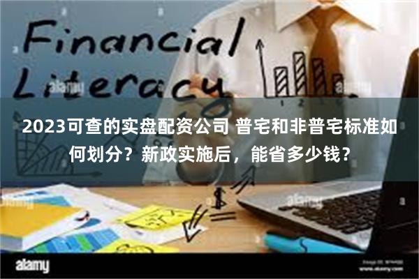 2023可查的实盘配资公司 普宅和非普宅标准如何划分？新政实施后，能省多少钱？