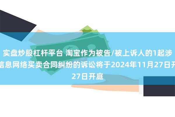 实盘炒股杠杆平台 淘宝作为被告/被上诉人的1起涉及信息网络买卖合同纠纷的诉讼将于2024年11月27日开庭