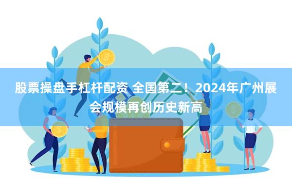 股票操盘手杠杆配资 全国第二！2024年广州展会规模再创历史新高