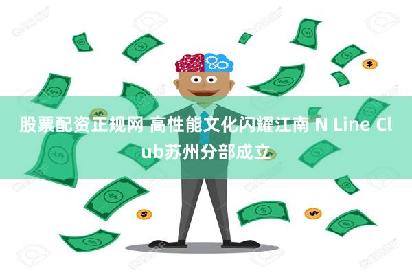 股票配资正规网 高性能文化闪耀江南 N Line Club苏州分部成立