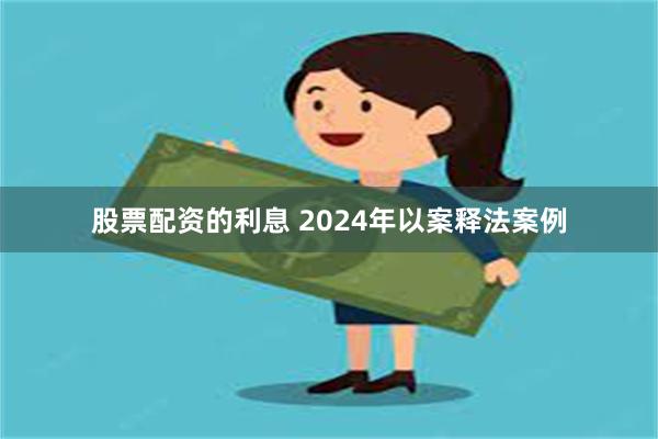 股票配资的利息 2024年以案释法案例