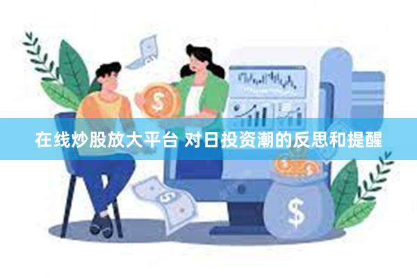 在线炒股放大平台 对日投资潮的反思和提醒