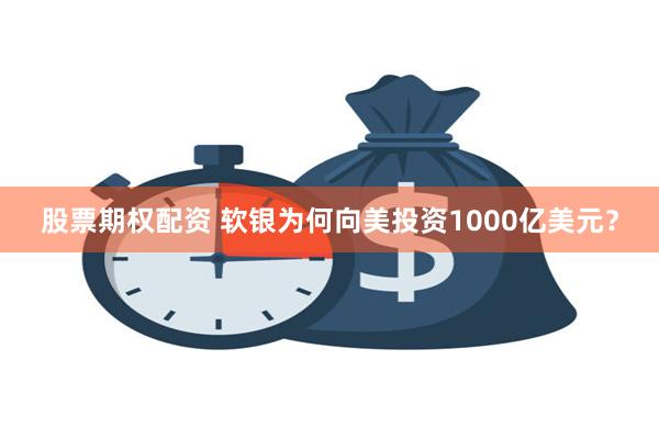 股票期权配资 软银为何向美投资1000亿美元？