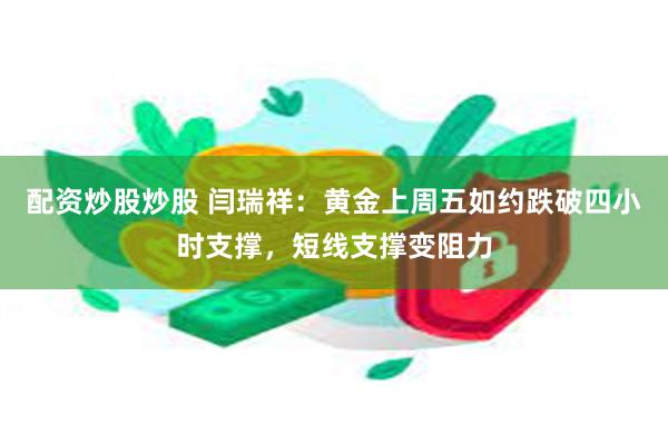 配资炒股炒股 闫瑞祥：黄金上周五如约跌破四小时支撑，短线支撑变阻力