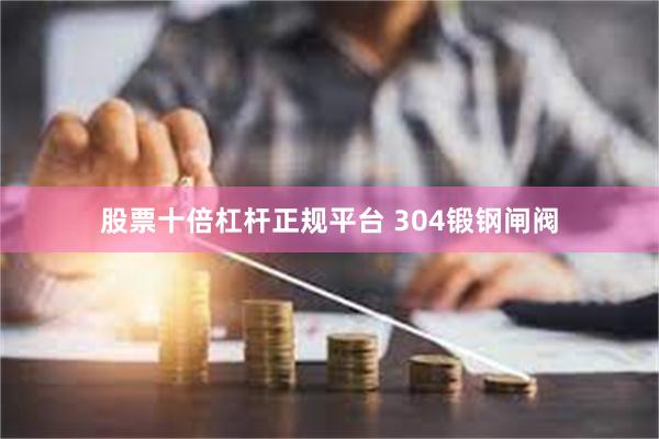 股票十倍杠杆正规平台 304锻钢闸阀