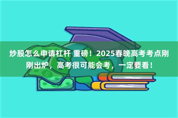 炒股怎么申请杠杆 重磅！2025春晚高考考点刚刚出炉，高考很可能会考，一定要看！