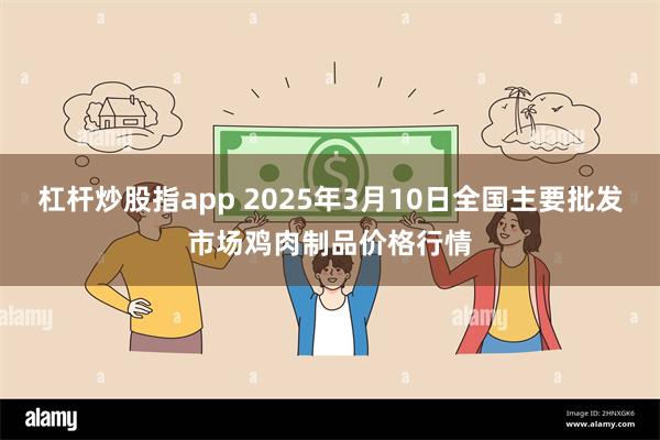 杠杆炒股指app 2025年3月10日全国主要批发市场鸡肉制品价格行情