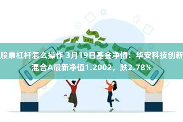 股票杠杆怎么操作 3月19日基金净值：华安科技创新混合A最新净值1.2002，跌2.78%