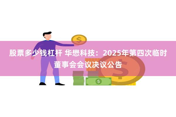 股票多少钱杠杆 华懋科技：2025年第四次临时董事会会议决议公告