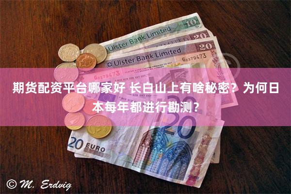 期货配资平台哪家好 长白山上有啥秘密?为何日本每年都进行勘测?