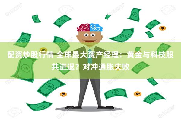 配资炒股行情 全球最大资产经理：黄金与科技股共进退？对冲通胀失败